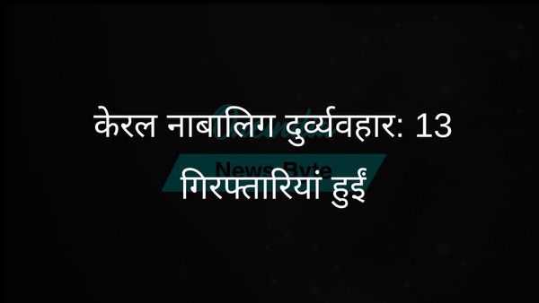 नाबालिग के यौन शोषण मामले में गिरफ्तारियों से केरल दहल उठा; पीड़िता ने 62 लोगों पर शोषण का आरोप लगाया