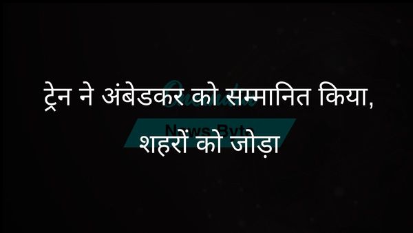 नई ट्रेन सेवा बी.आर. अंबेडकर को सम्मानित करेगी, जन्मस्थली को नई दिल्ली से जोड़ेगी