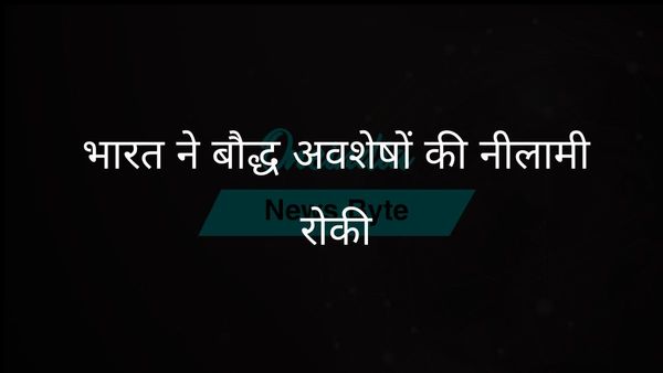 भारत ने सोथबी द्वारा पवित्र बौद्ध अवशेषों की नीलामी रोकने के लिए कदम उठाया