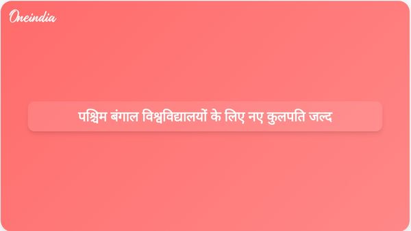 अगस्त के अंत तक पश्चिम बंगाल के सभी राज्य विश्वविद्यालयों में पूर्णकालिक कुलपतियों की नियुक्ति की जाएगी