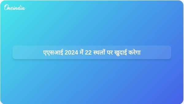 भारतीय पुरातत्व सर्वेक्षण 2024 में देश भर में 22 स्थलों पर खुदाई करेगा