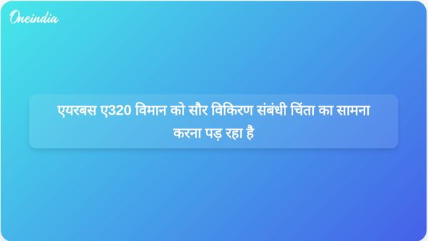 एयरबस A320 परिवार के विमानों को सौर विकिरण संबंधी समस्याओं के कारण सॉफ़्टवेयर में बदलाव की आवश्यकता हो सकती है