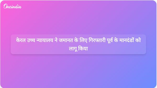 केरल उच्च न्यायालय ने जमानत देने से पहले गिरफ्तारी पूर्व मानदंडों का अनुपालन अनिवार्य किया।
