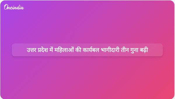 उत्तर प्रदेश में नौ वर्षों में महिलाओं की कार्यबल भागीदारी में तीन गुना वृद्धि दर्ज की गई है।