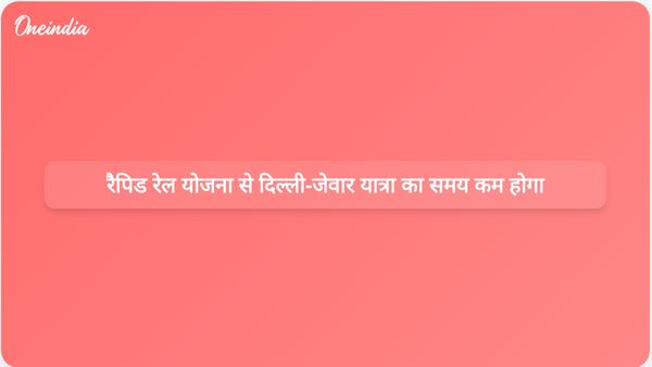नई रैपिड रेल योजना के तहत दिल्ली से जेवर हवाई अड्डे तक का यात्रा समय घटकर 21 मिनट हो सकता है।