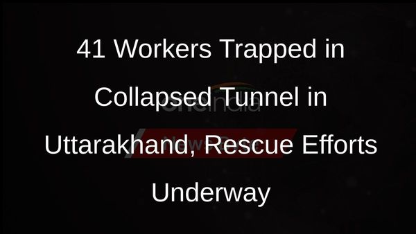 41 Workers Trapped in Collapsed Tunnel in Uttarakhand, Rescue Efforts Underway