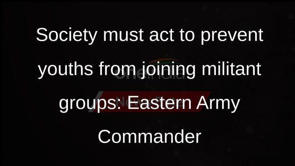 Eastern Army Commander Lt Gen Rana Pratap Kalita: Society has to play a role in preventing youths from joining militant organisations