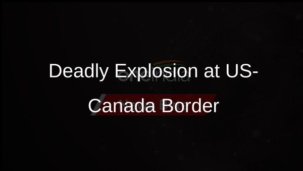 Two killed in explosion at US-Canada border