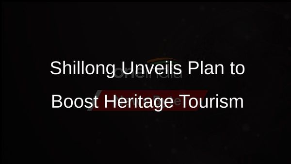 Shillong to Leverage Tourism Potential of Heritage Sites