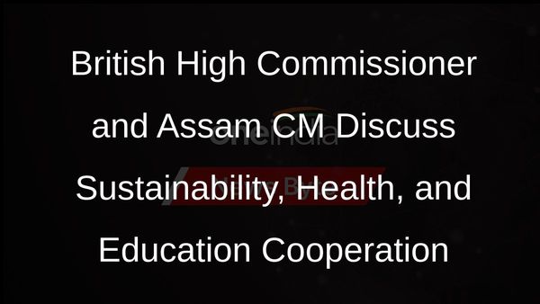 British High Commissioner to India Meets Assam CM to Discuss Sustainability, Health, and Education Cooperation