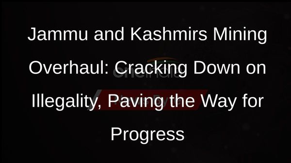 Jammu and Kashmir Takes Action Against Illegal Mining, Simplifies Licensing Procedures