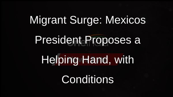 Mexicos President Offers Aid for Migrant Surge, Seeks US Support