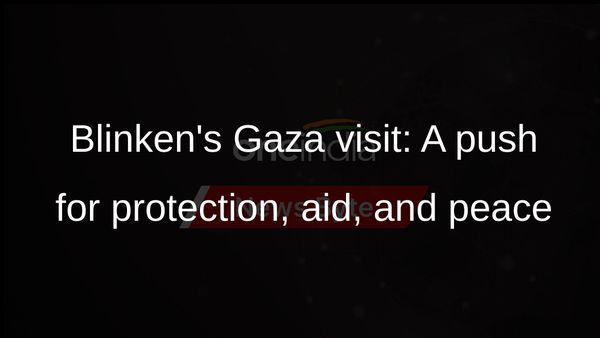 Blinken urges Israel to protect civilians, allow aid in Gaza