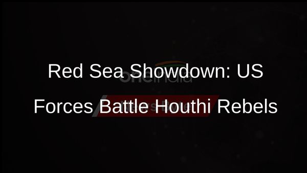 US Forces Clash with Houthi Rebels in Red Sea: Escalating Maritime Conflict
