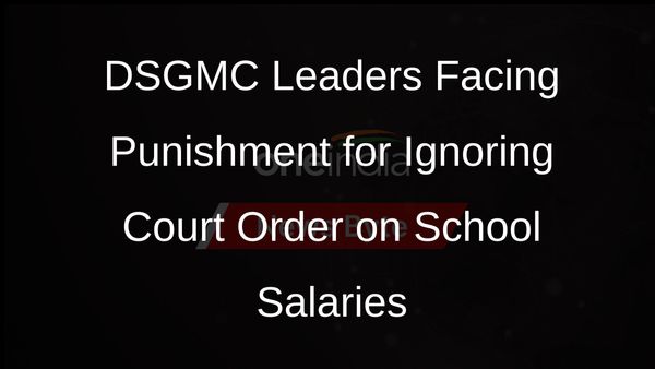 DSGMC President, General Secretary Held Guilty of Contempt for Failing to Pay School Employees
