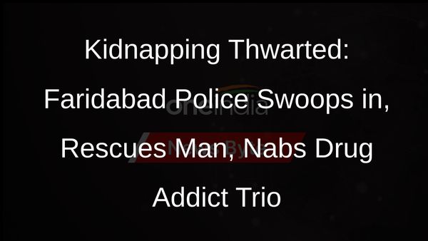 Faridabad Police Cracks Kidnapping Case, Rescues Victim, Arrests 3 Accused
