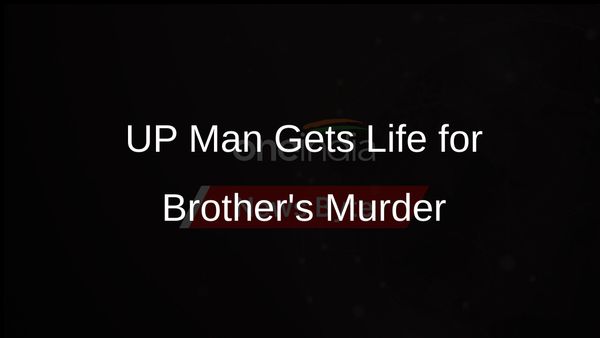 Life Imprisonment for UP Man in Brother's Murder Due to Land Dispute