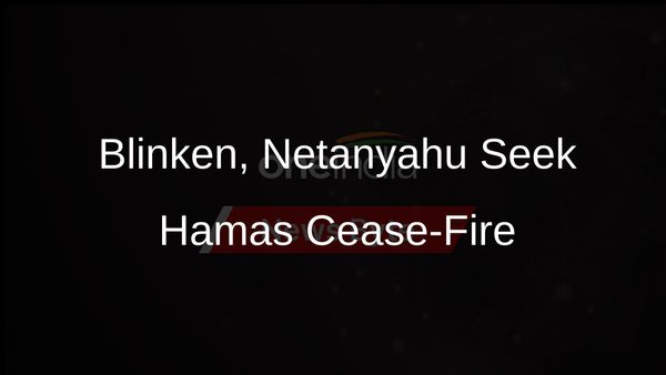 Blinken Meets Netanyahu, Calls on Hamas to Accept Cease-Fire Proposal