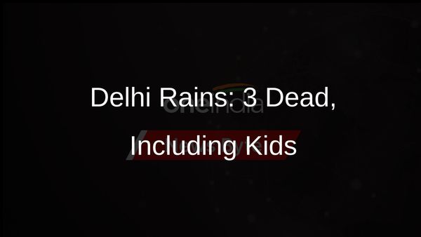 Heavy Delhi Rains Claim Lives of Three, Including Two Young Children