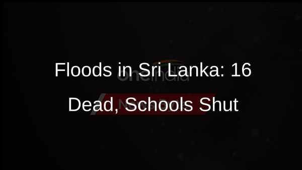 Sri Lanka Responds to Floods and Mudslides: Schools Shut as Deaths Hit 16