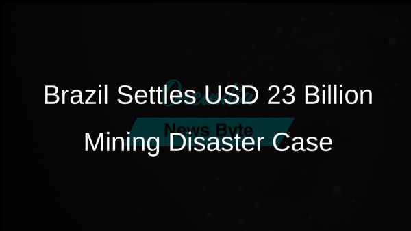 Brazil Reaches USD 23 Billion Settlement with Mining Firms for 2015 Environmental Catastrophe