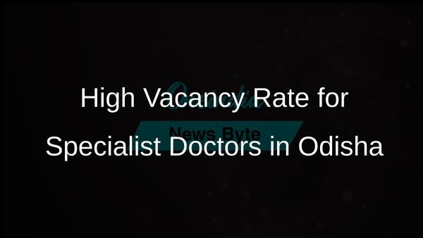 Odisha Reports Over 74% Vacancy Rate for Specialist Doctor Posts in Community Health Centres