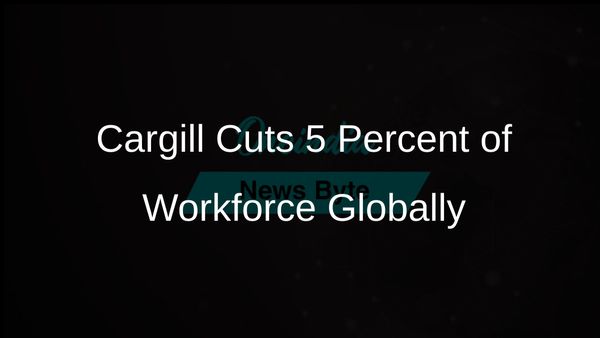 Cargill Announces 5 Percent Reduction in Global Workforce Affecting Thousands of Employees