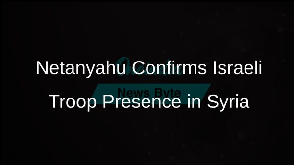 Israeli Prime Minister Netanyahu Confirms Troop Presence in Syrian Buffer Zone for Security Reasons