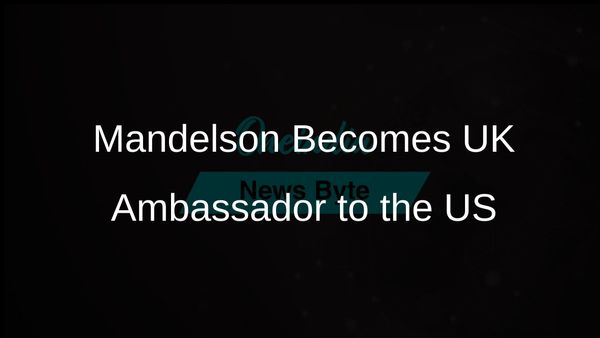 Peter Mandelson Named UK Ambassador to the US, Strengthening Diplomatic Ties