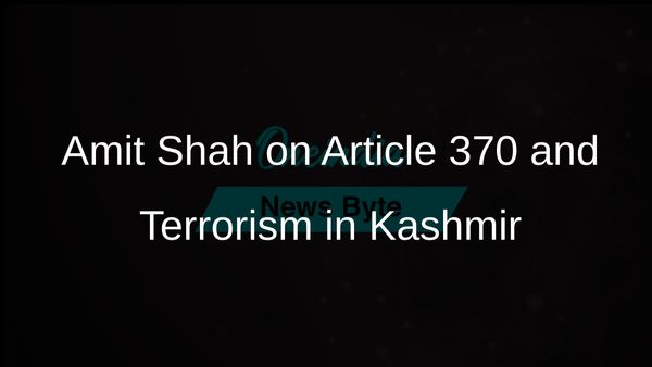 Amit Shah: Article 370 Fostered Separatism in Kashmir; Modi Government Effectively Ended Terrorism