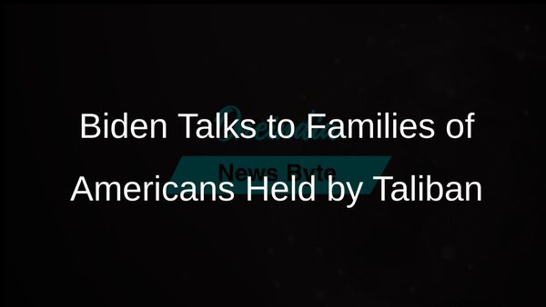 Biden Engages with Families of Americans Held by Taliban Amid Ongoing Negotiations for Their Release