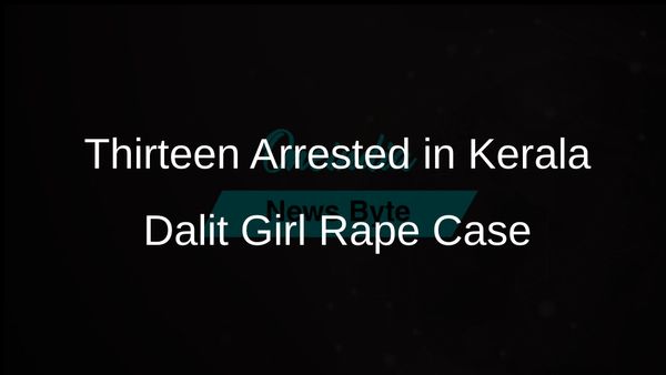 Kerala Police Arrest Thirteen in Disturbing Dalit Girl Rape Case Involving Allegations Against 62 Individuals
