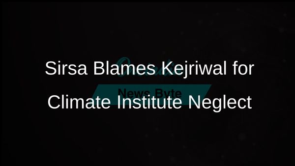 Sirsa Criticises Kejriwal for Neglecting Delhi's Mahatma Gandhi Climate Institute