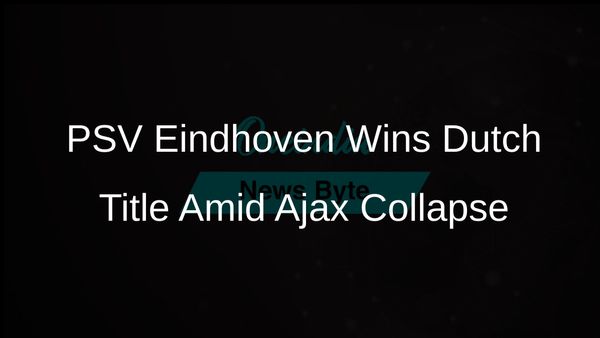 PSV Eindhoven Clinches Dutch Soccer Title Following Ajax's Dramatic Late-Season Collapse