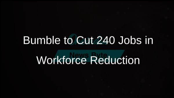 Bumble Plans to Lay Off 240 Employees to Realign Global Workforce and Save Costs