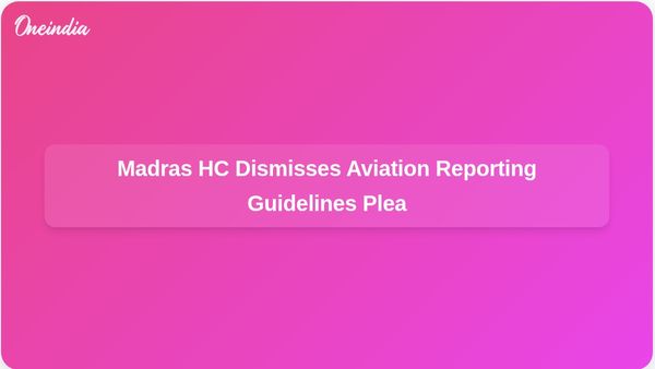 Madras High Court Dismisses Petition for Aviation Media Reporting Guidelines to Prevent Speculation