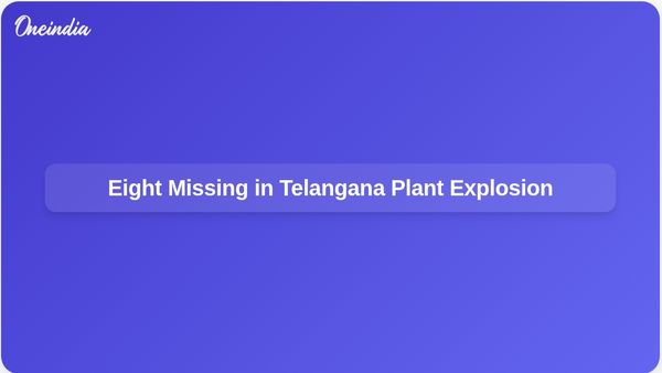 Telangana Plant Explosion: Eight Missing Individuals Likely to Be Declared Dead Amid Ongoing Search Efforts