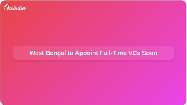 Full-Time Vice-Chancellors Expected in All West Bengal State Universities by End of August