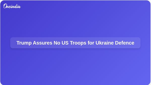 Trump Assures That US Troops Will Not Be Deployed to Defend Ukraine Amid Ongoing Conflict