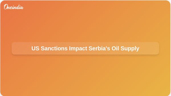 US Sanctions Target Serbia's Main Oil Supplier, Raising Concerns Over Energy Supply