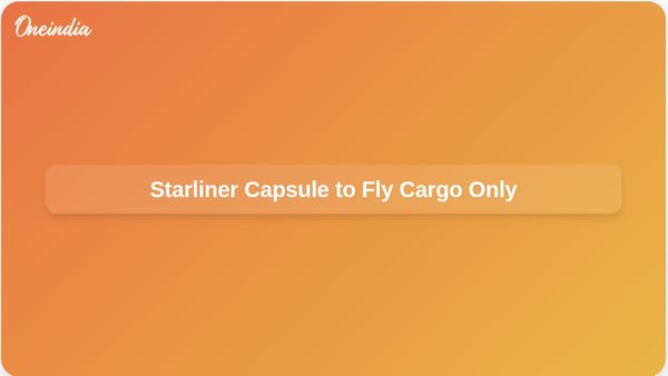 Boeing Starliner Capsule Will Not Carry Astronauts on Upcoming Cargo Flight to Space Station