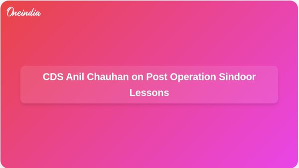 Post Operation Sindoor: CDS Anil Chauhan Highlights Lessons for Theatreisation in Indian Military