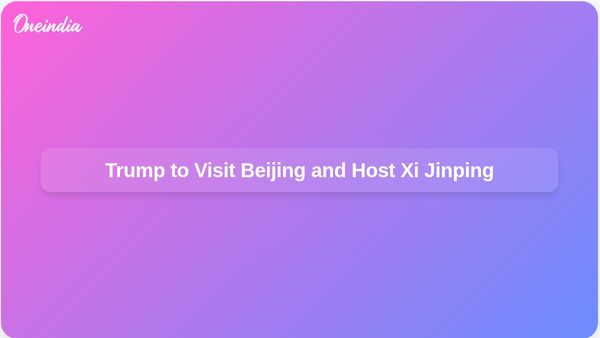 Trump Confirms April Visit to Beijing and Invites Xi Jinping for State Visit to the US Next Year