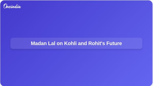 Kohli and Rohit Should Decide Their Cricketing Future, According to Madan Lal