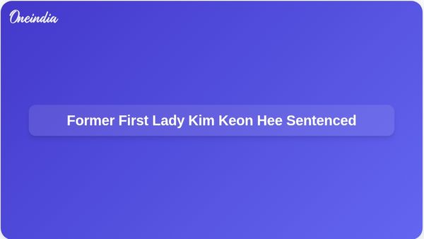 South Korea's Former First Lady Kim Keon Hee Sentenced to 20 Months in Prison for Corruption