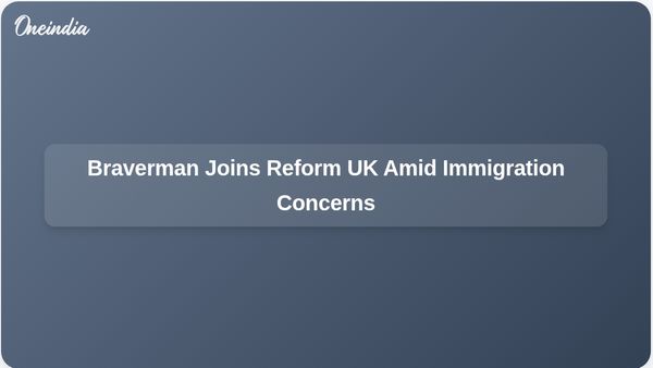 Suella Braverman Joins Reform UK, Critiques Conservative Party's Immigration Management