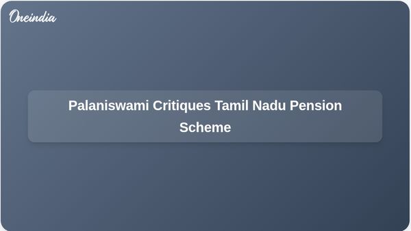 Tamil Nadu Assured Pension Scheme Criticised as Election Tactic by Edappadi K Palaniswami