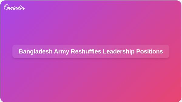 Major Reshuffle in Bangladesh Army Following New Government's Assumption of Power
