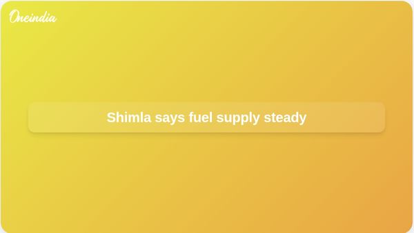 Shimla fuel supply steady as DC Anupam Kashyap says LPG, petrol and diesel are available