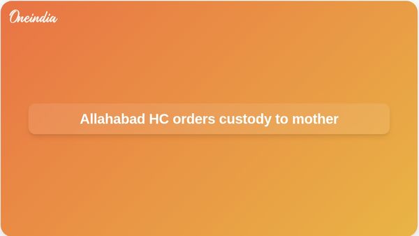 Child custody welfare: Allahabad High Court orders minor custody handed to mother